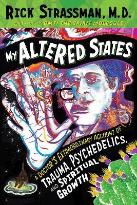 My Altered States: A Doctor's Extraordinary Account of Trauma, Psychedelics, and Spiritual Growth - Rick Strassman - cover