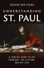 Understanding St. Paul: A Concise Guide to His Theology, His Letters, and His Life