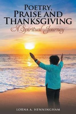 Poetry, Praise and Thanksgiving: A Spiritual Journey - Lorna A Henningham - cover