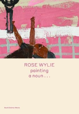 Rose Wylie: painting a noun... - Rose Wylie,Michael Glover - cover
