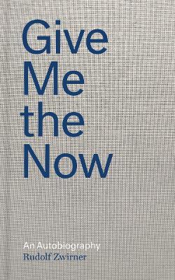Rudolf Zwirner: Give Me the Now: An Autobiography - Rudolf Zwirner,Nicola Kihn,Gerard Goodrow - cover