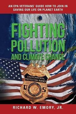 Fighting Pollution and Climate Change: An EPA Veterans' Guide How to Join in Saving Our Life on Planet Earth - Richard W Emory - cover
