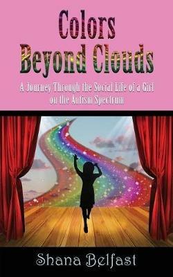 Colors Beyond Clouds: A Journey Through the Social Life of a Girl on the Autism Spectrum - Shana Belfast - cover
