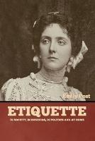 Etiquette: In Society, In Business, In Politics and at Home - Emily Post - cover