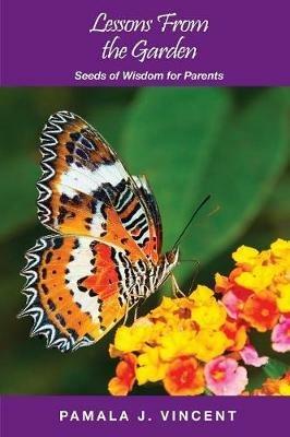 Lessons From the Garden: Seeds of Wisdom for Parents - Pamala J Vincent - cover