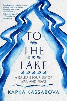 To the Lake: A Balkan Journey of War and Peace - Kapka Kassabova - cover