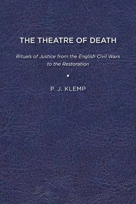 The Theatre of Death: Rituals of Justice from the English Civil Wars to the Restoration - P. J. Klemp - cover