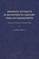 Dramatic Extracts in Seventeenth-Century English Manuscripts: Watching, Reading, Changing Plays