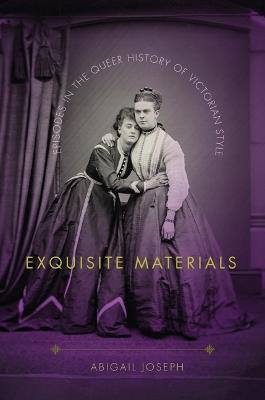 Exquisite Materials: Episodes in the Queer History of Victorian Style - Abigail Joseph - cover
