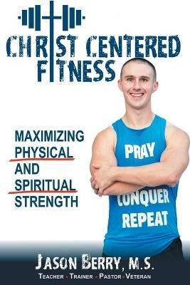 Christ-Centered Fitness: Maximizing Physical and Spiritual Strength - Jason Berry - cover