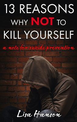 13 Reasons Why Not to Kill Yourself: A Note for Suicide Prevention - Lisa Hanson - cover