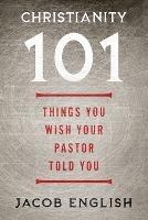 Christianity 101: Things You Wish Your Pastor Told You - Jacob English - cover