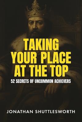 Taking Your Place at the Top: 52 Secrets of Uncommon Achievers - Jonathan Shuttlesworth - cover