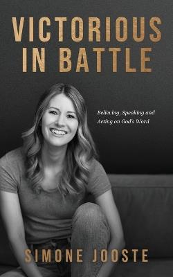 Victorious in Battle: Believing, Speaking, and Acting on God's Word - Simone Jooste - cover