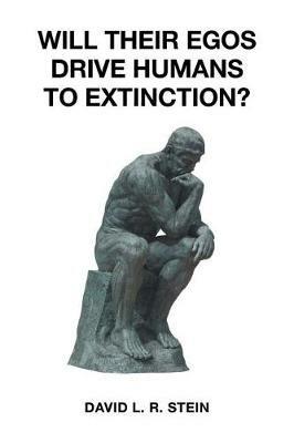 Will Their Egos Drive Humans to Extinction?: Humans Are Seemingly Unable to Control Their Selves - David L R Stein - cover