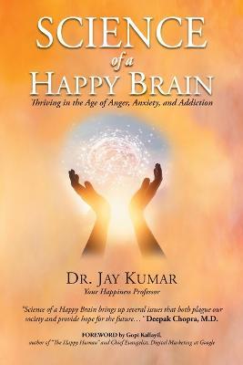 Science of A Happy Brain: Thriving in the Age of Anger, Anxiety, and Addiction - Jay Kumar - cover