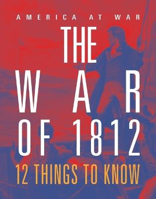 The War of 1812: 12 Things to Know - Tristan Poehlmann - cover