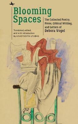 Blooming Spaces: The Collected Poetry, Prose, Critical Writing, and Letters of Debora Vogel - cover