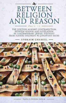 Between Religion and Reason (Part II): The Position against Contradiction between Reason and Revelation in Contemporary Jewish Thought from Eliezer Goldman to Jonathan Sacks - Ephraim Chamiel - cover