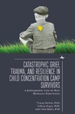Catastrophic Grief, Trauma, and Resilience in Child Concentration Camp Survivors: A Retrospective View of Their Holocaust Experiences