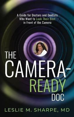 The Camera-Ready Doc: A Guide for Doctors and Dentists Who Want to Look Their Best in Front of the Camera - Leslie M Sharpe - cover