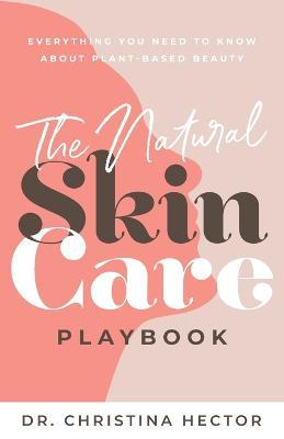 The Natural Skin Care Playbook?: ??Everything You Need to Know About Plant-Based Beauty - Christina Hector - cover