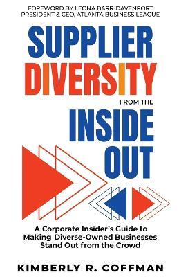 Supplier Diversity from The Inside Out: A Corporate Insider's Guide to Making Diverse-Owned Business Enterprises Stand Out from the Crowd - Kimberly R Coffman - cover
