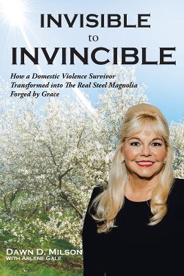 Invisible to Invincible - Dawn D Milson,Arlene Gale - cover