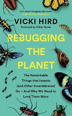 Rebugging the Planet: The Remarkable Things that Insects (and Other Invertebrates) Do – And Why We Need to Love Them More - Vicki Hird - cover
