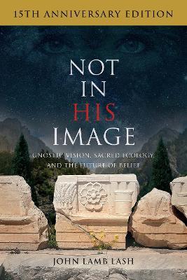 Not in His Image (15th Anniversary Edition): Gnostic Vision, Sacred Ecology, and the Future of Belief - John Lamb Lash - cover