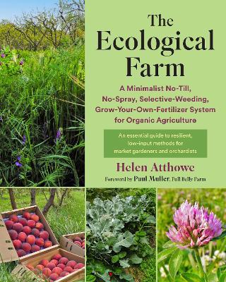 The Ecological Farm: A Minimalist No-Till, No-Spray, Selective-Weeding, Grow-Your-Own-Fertilizer System for Organic Agriculture - Helen Atthowe - cover