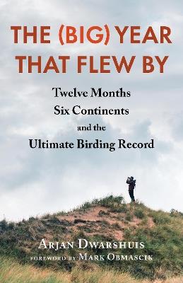 The (Big) Year that Flew By: Twelve Months, Six Continents, and the Ultimate Birding Record - Arjan Dwarshuis - cover