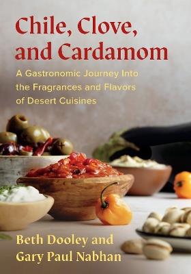 Chile, Clove, and Cardamom: A Gastronomic Journey Into the Fragrances and Flavors of Desert Cuisines - Beth Dooley,Gary Paul Nabhan - cover