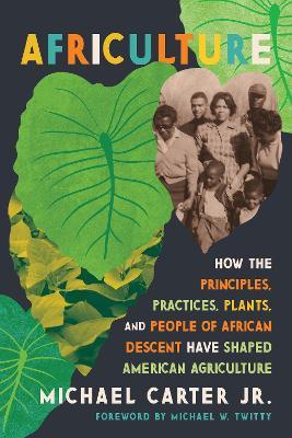Africulture: How the Principles, Practices, Plants, and People of African Descent Have Shaped American Agriculture - Michael Carter - cover