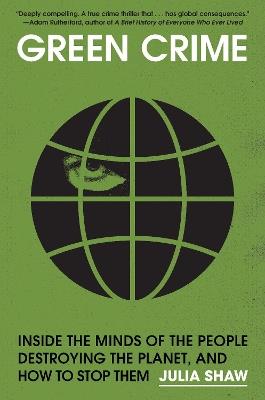 Green Crime: Inside the Minds of the People Destroying the Planet, and How to Stop Them - Julia Shaw - cover