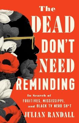 The Dead Don't Need Reminding: In Search of Fugitives, Mississippi, and Black TV Nerd Shit - Julian Randall - cover
