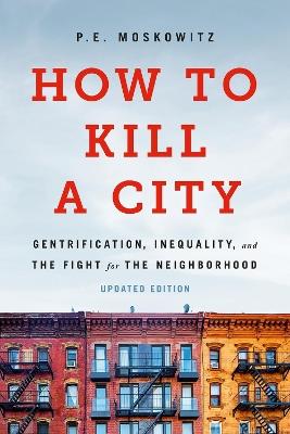How to Kill a City: Gentrification, Inequality, and the Fight for the Neighborhood - Peter Moskowitz,PE Moskowitz,Peter Moskowitz - cover