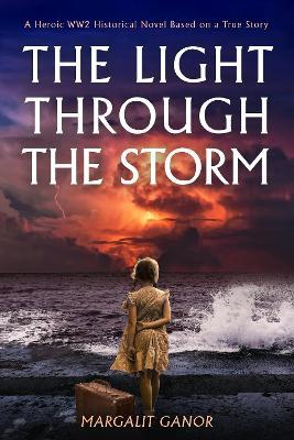 The Light Through the Storm: A Heroic WW2 Historical Novel Based on a True Story - Margalit Ganor - cover