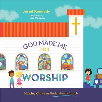 God Made Me for Worship: Helping Children Understand Church - Jared Kennedy - cover