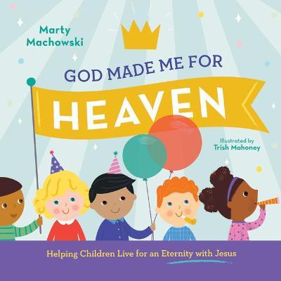 God Made Me for Heaven: Helping Children Live for an Eternity with Jesus - Marty Machowski - cover