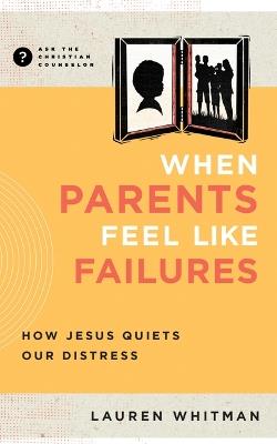 When Parents Feel Like Failures: How Jesus Quiets Our Distress - Lauren Whitman - cover