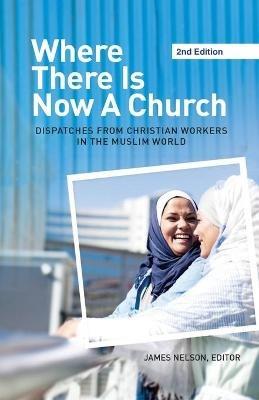 Where There Is Now a Church (2nd edition): Dispatches from Christian Workers in The Muslim World - cover