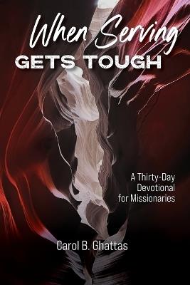 When Serving Gets Tough: A Thirty-Day Devotional for Missionaries - Carol B Ghattas - cover