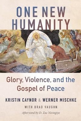 One New Humanity: Glory, Violence, and the Gospel of Peace - Kristin Caynor,Werner Mischke - cover