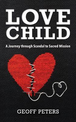 Love Child: A Journey Through Scandal to Sacred Mission - Geoff Peters - cover