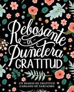 Rebosante de punetera gratitud: Un diario de gratitud cargado de sarcasmo