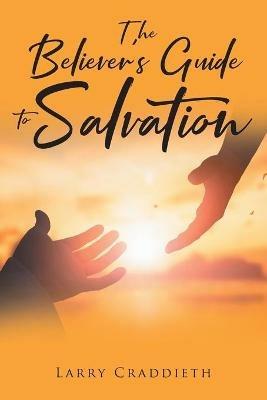 The Believer's Guide to Salvation - Larry Craddieth - cover