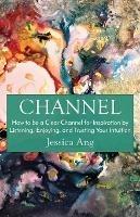 Channel: How to be a Clear Channel for Inspiration by Listening, Enjoying, and Trusting Your Intuition - Jessica Ang - cover
