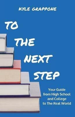 To the Next Step: Your Guide from High School and College to the Real World - Kyle Grappone - cover