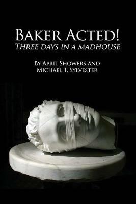 Baker Acted!: Three Days in a Madhouse - April Showers,Michael T Sylvester - cover
